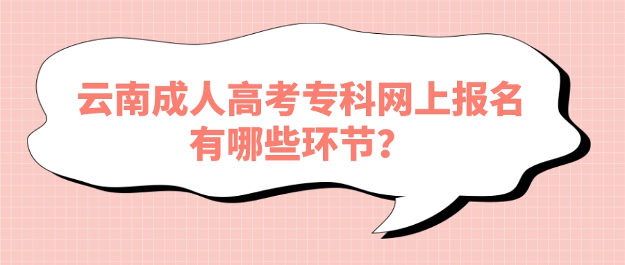 云南成人高考專科網(wǎng)上報名有哪些環(huán)節(jié)？