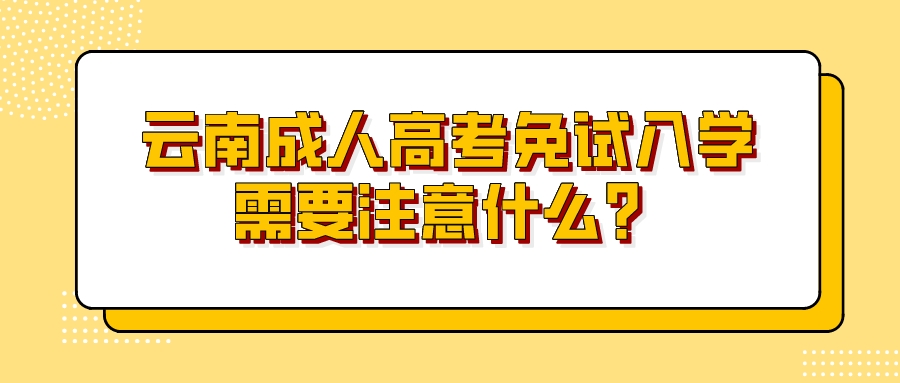 云南成人高考免試入學(xué)需要注意什么？