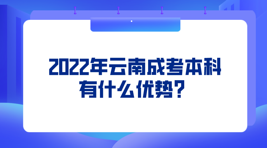 2022年云南成考本科有什么優(yōu)勢(shì)？