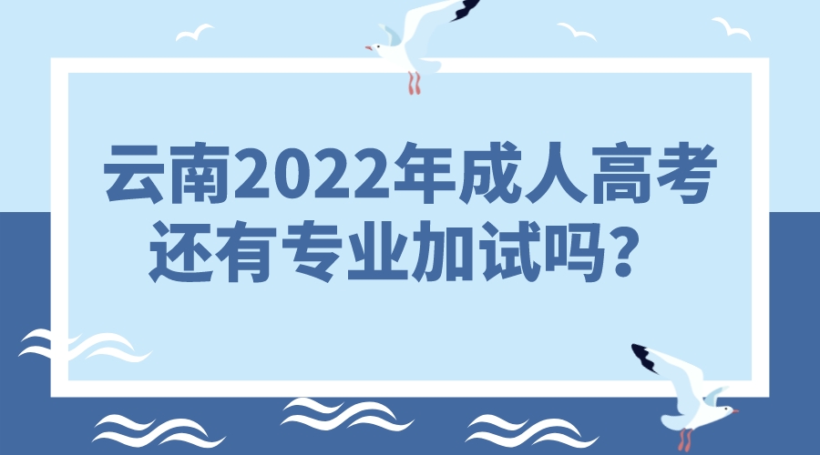 云南2022年成人高考還有專業(yè)加試嗎？