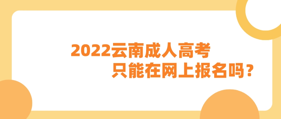 2022云南成人高考只能在網(wǎng)上報名嗎？
