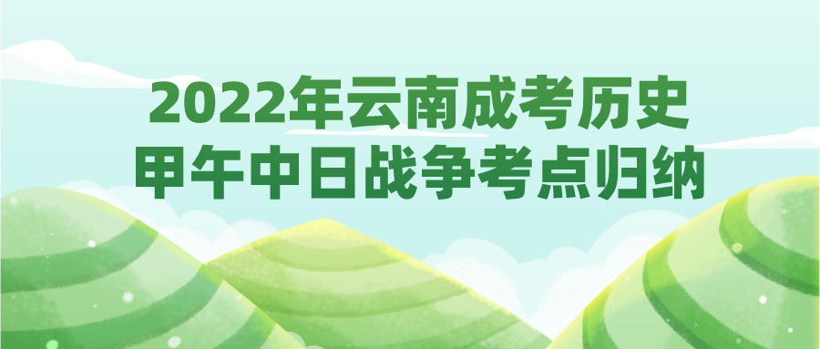 2022年云南成考?xì)v史甲午中日戰(zhàn)爭考點歸納