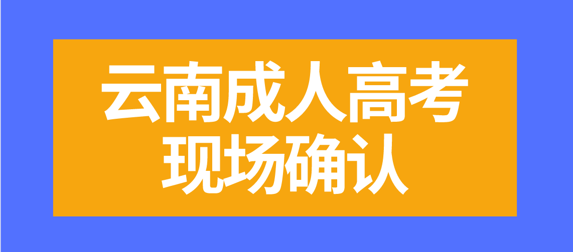 有哪些云南成人高考考生需要現(xiàn)場確認？