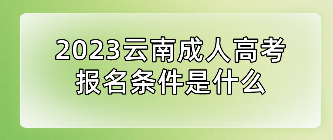 2023云南成人高考玉溪報名條件是什么？